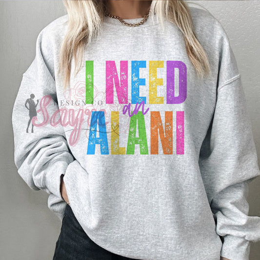 Colorful I need an Alani Shirt/Sweatshirt