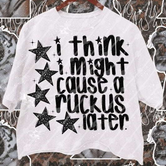 I Think I Might Cause a Ruckus Later Shirt/Long Sleeve/Crewneck/Hoodie